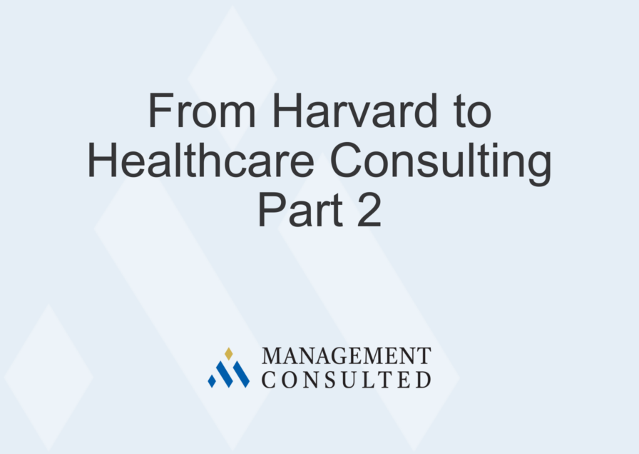 From Harvard to Healthcare Consulting Part 2